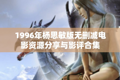 1996年杨思敏版无删减电影资源分享与影评合集
