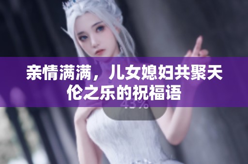 亲情满满，儿女媳妇共聚天伦之乐的祝福语