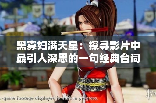 黑寡妇满天星：探寻影片中最引人深思的一句经典台词