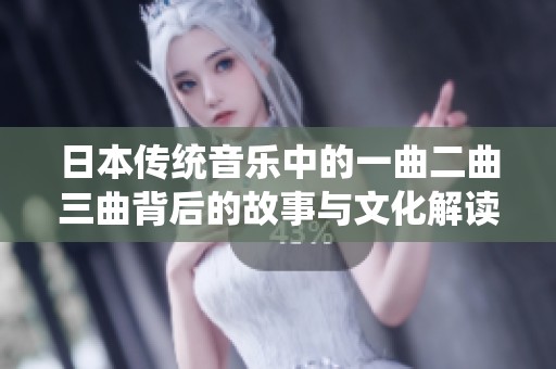 日本传统音乐中的一曲二曲三曲背后的故事与文化解读