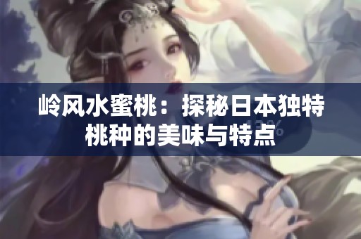岭风水蜜桃：探秘日本独特桃种的美味与特点