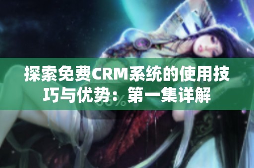 探索免费CRM系统的使用技巧与优势：第一集详解