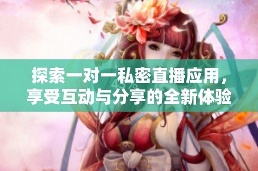 探索一对一私密直播应用，享受互动与分享的全新体验