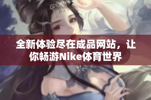 全新体验尽在成品网站，让你畅游Nike体育世界