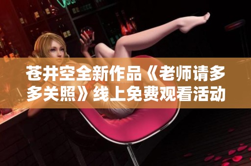苍井空全新作品《老师请多多关照》线上免费观看活动火热进行中