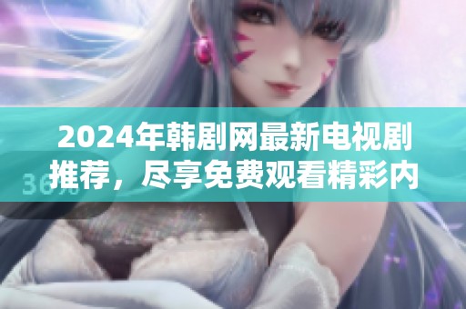 2024年韩剧网最新电视剧推荐，尽享免费观看精彩内容！