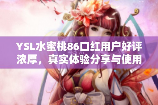 YSL水蜜桃86口红用户好评浓厚，真实体验分享与使用心得