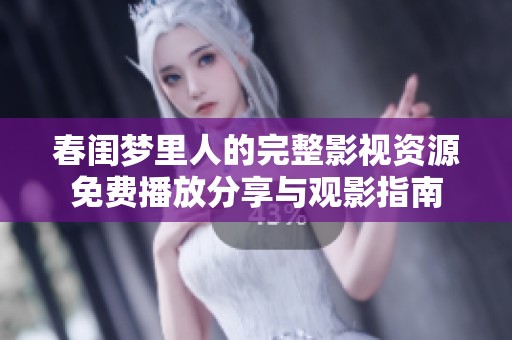 春闺梦里人的完整影视资源免费播放分享与观影指南