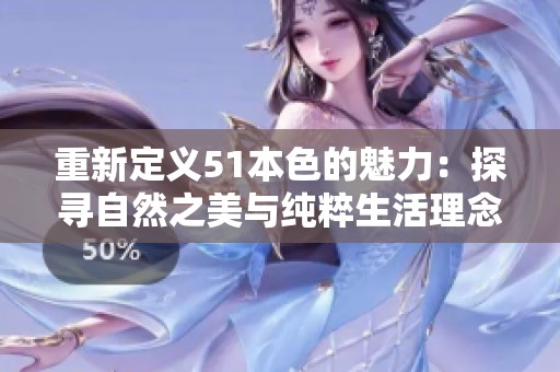 重新定义51本色的魅力：探寻自然之美与纯粹生活理念的结合