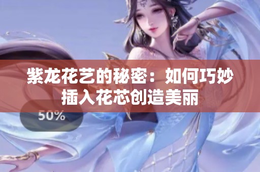 紫龙花艺的秘密：如何巧妙插入花芯创造美丽