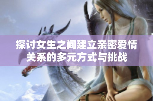 探讨女生之间建立亲密爱情关系的多元方式与挑战