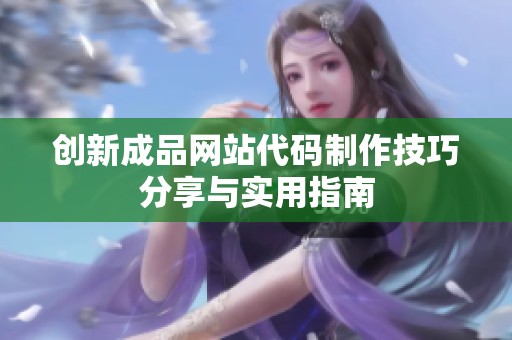 创新成品网站代码制作技巧分享与实用指南