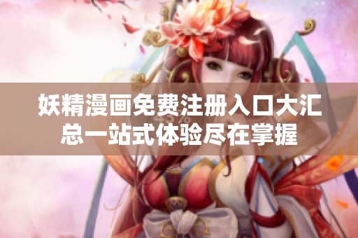 妖精漫画免费注册入口大汇总一站式体验尽在掌握