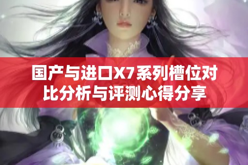 国产与进口X7系列槽位对比分析与评测心得分享