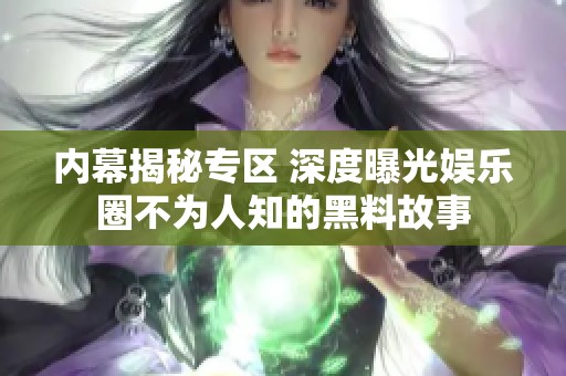 内幕揭秘专区 深度曝光娱乐圈不为人知的黑料故事