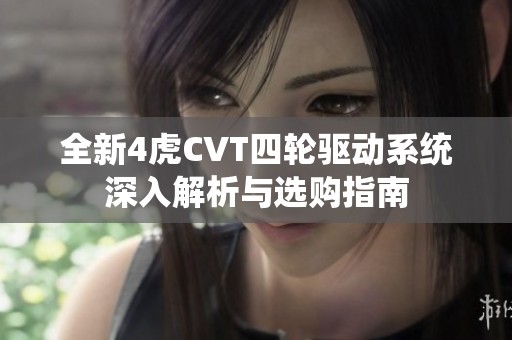 全新4虎CVT四轮驱动系统深入解析与选购指南