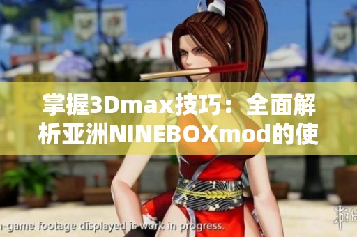 掌握3Dmax技巧：全面解析亚洲NINEBOXmod的使用与应用