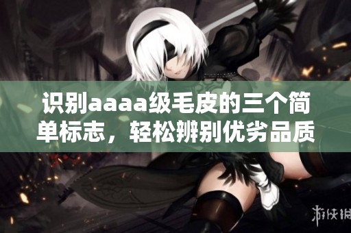 识别aaaa级毛皮的三个简单标志，轻松辨别优劣品质