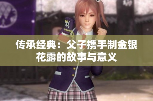 传承经典：父子携手制金银花露的故事与意义