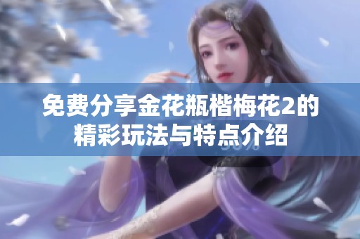 免费分享金花瓶楷梅花2的精彩玩法与特点介绍