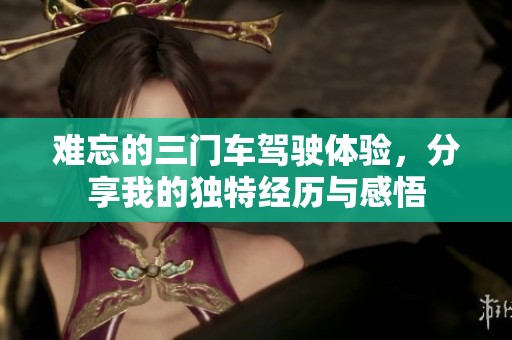 难忘的三门车驾驶体验，分享我的独特经历与感悟