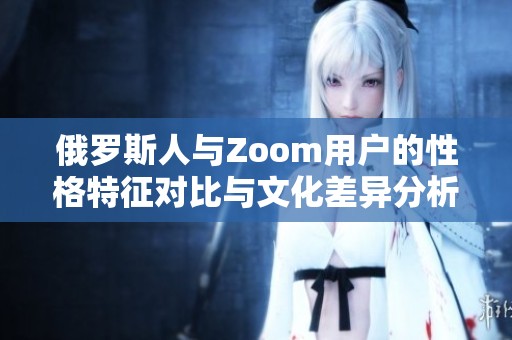 俄罗斯人与Zoom用户的性格特征对比与文化差异分析
