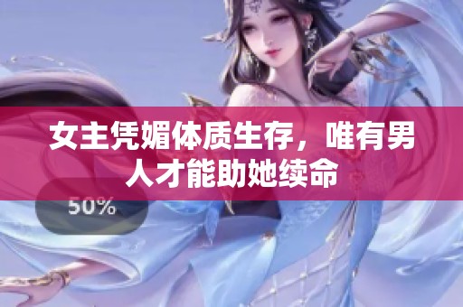 女主凭媚体质生存，唯有男人才能助她续命