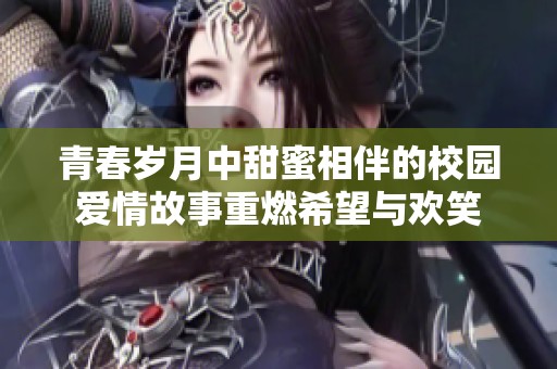 青春岁月中甜蜜相伴的校园爱情故事重燃希望与欢笑