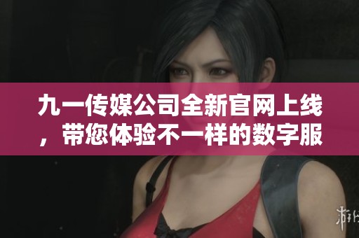 九一传媒公司全新官网上线，带您体验不一样的数字服务
