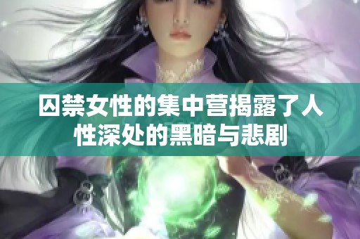囚禁女性的集中营揭露了人性深处的黑暗与悲剧