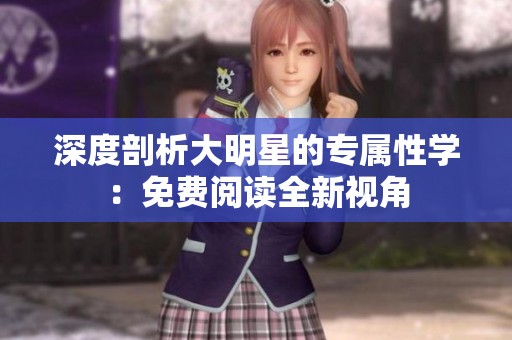 深度剖析大明星的专属性学：免费阅读全新视角
