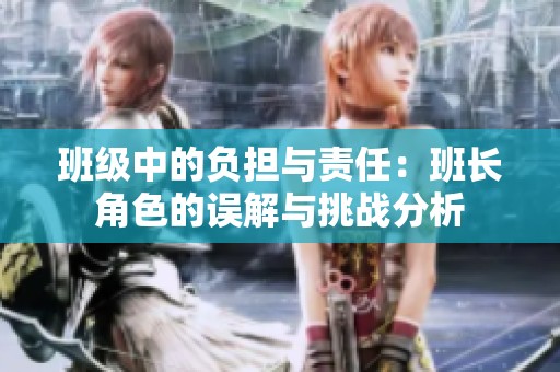 班级中的负担与责任：班长角色的误解与挑战分析