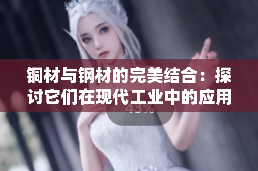 铜材与钢材的完美结合：探讨它们在现代工业中的应用与优势