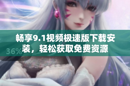 畅享9.1视频极速版下载安装，轻松获取免费资源