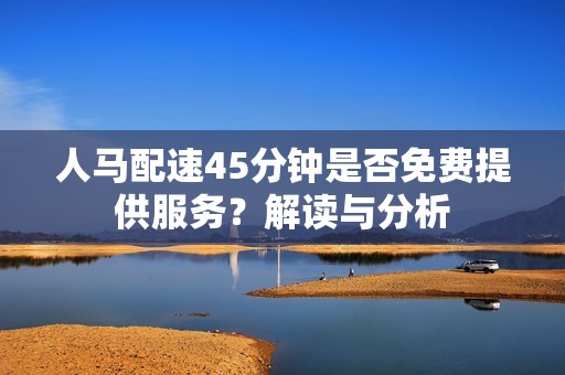 人马配速45分钟是否免费提供服务？解读与分析