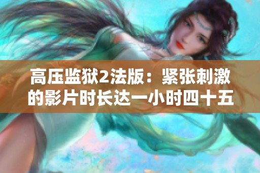 高压监狱2法版：紧张刺激的影片时长达一小时四十五分钟