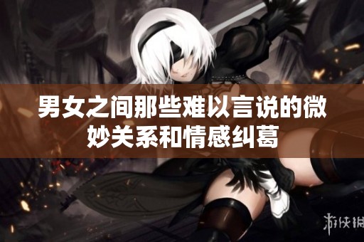 男女之间那些难以言说的微妙关系和情感纠葛