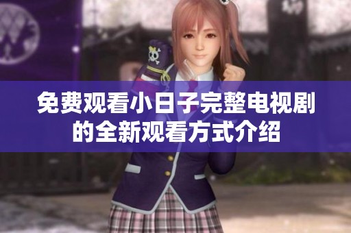 免费观看小日子完整电视剧的全新观看方式介绍