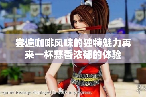尝遍咖啡风味的独特魅力再来一杯蒜香浓郁的体验