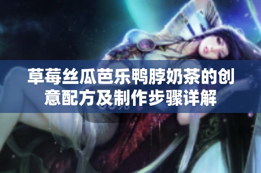 草莓丝瓜芭乐鸭脖奶茶的创意配方及制作步骤详解
