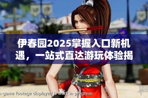 伊春园2025掌握入口新机遇，一站式直达游玩体验揭秘