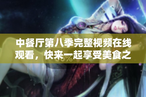 中餐厅第八季完整视频在线观看，快来一起享受美食之旅！