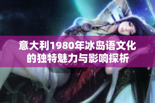 意大利1980年冰岛语文化的独特魅力与影响探析
