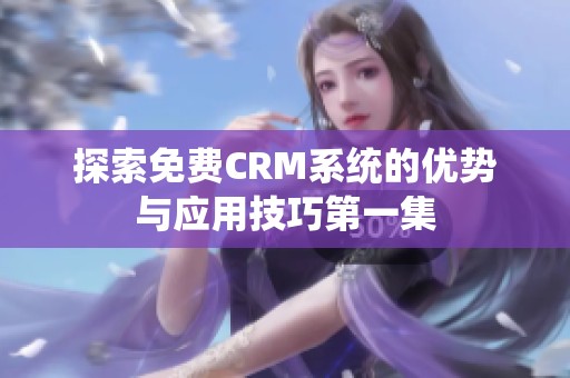 探索免费CRM系统的优势与应用技巧第一集