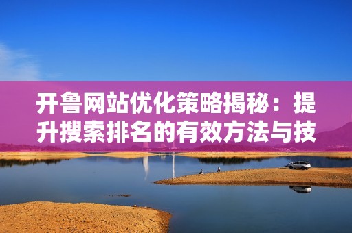 开鲁网站优化策略揭秘：提升搜索排名的有效方法与技巧