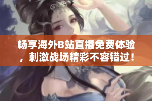 畅享海外B站直播免费体验，刺激战场精彩不容错过！