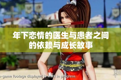 年下恋情的医生与患者之间的依赖与成长故事