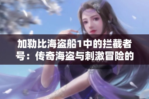 加勒比海盗船1中的拦截者号：传奇海盗与刺激冒险的故事探索