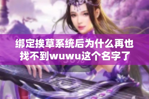 绑定挨草系统后为什么再也找不到wuwu这个名字了