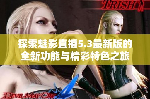 探索魅影直播5.3最新版的全新功能与精彩特色之旅
